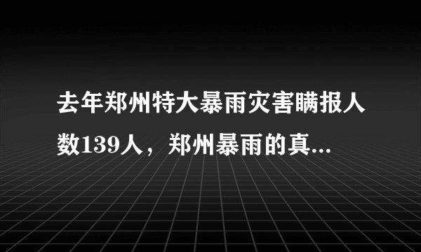 去年郑州特大暴雨灾害瞒报人数139人，郑州暴雨的真实情况如何？