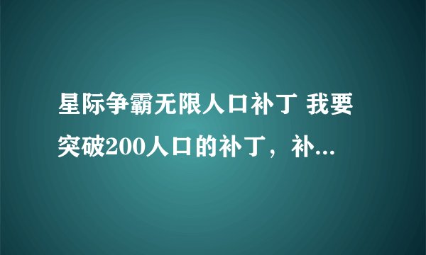 星际争霸无限人口补丁 我要突破200人口的补丁，补丁怎么用，请您说的详细一点~~~谢谢啦