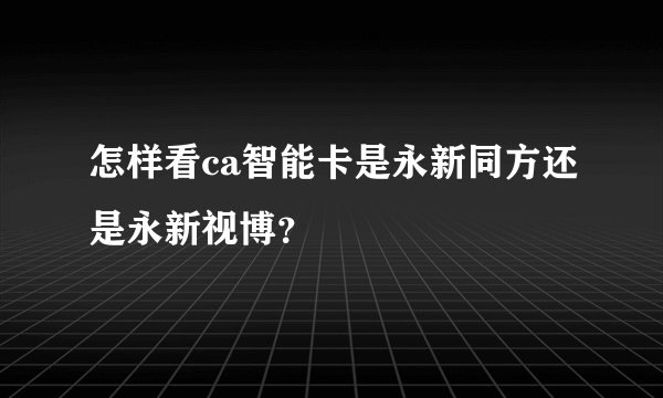 怎样看ca智能卡是永新同方还是永新视博？