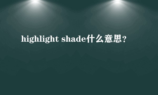 highlight shade什么意思？