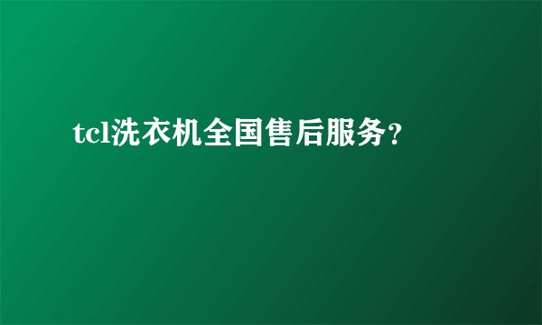 tcl洗衣机全国售后服务？