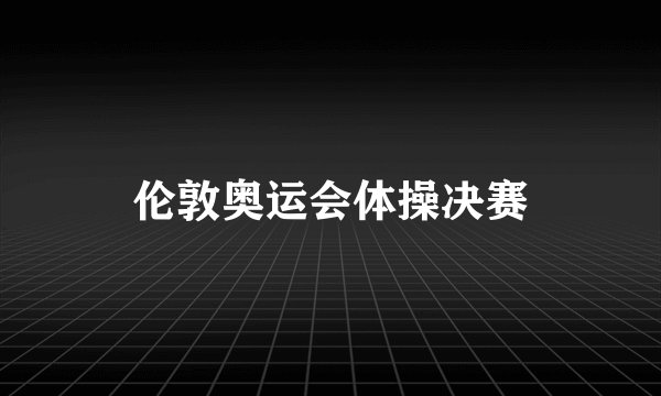伦敦奥运会体操决赛