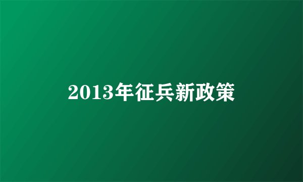 2013年征兵新政策