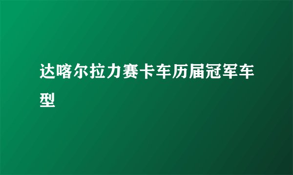 达喀尔拉力赛卡车历届冠军车型