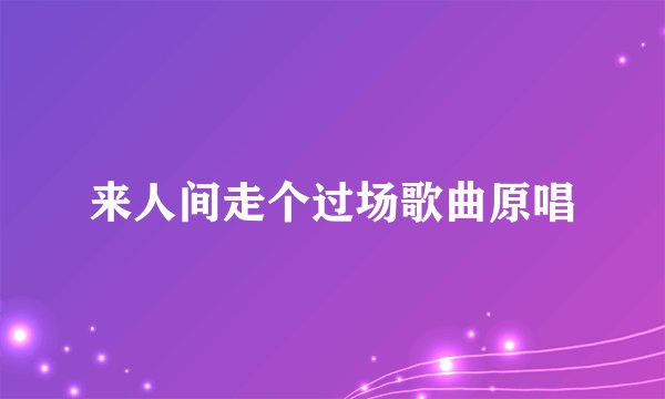 来人间走个过场歌曲原唱