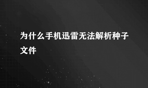 为什么手机迅雷无法解析种子文件