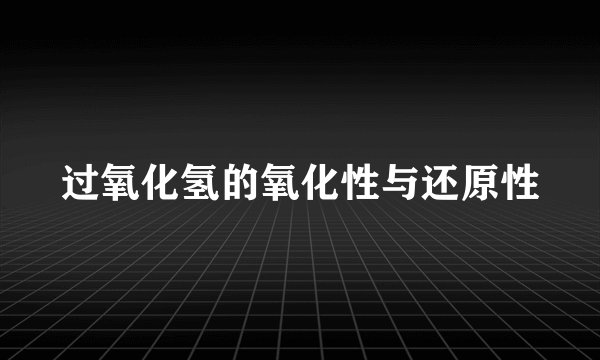 过氧化氢的氧化性与还原性