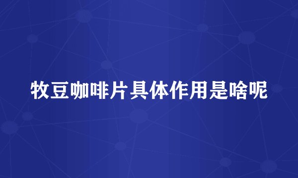牧豆咖啡片具体作用是啥呢