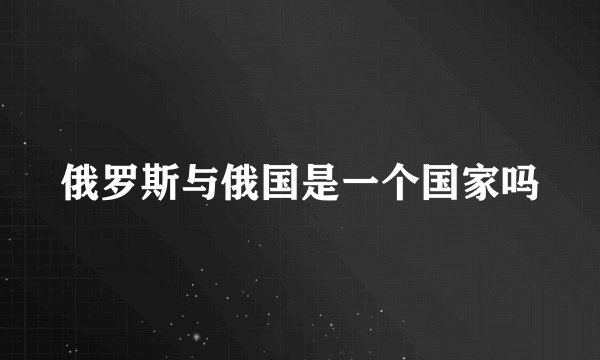 俄罗斯与俄国是一个国家吗