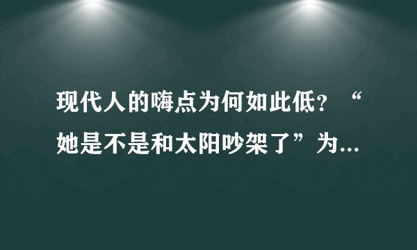 现代人的嗨点为何如此低？“她是不是和太阳吵架了”为何也能上热搜？