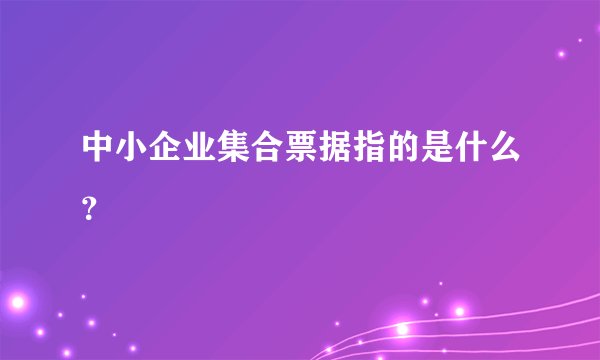 中小企业集合票据指的是什么？