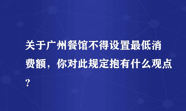 关于广州餐馆不得设置最低消费额，你对此规定抱有什么观点？