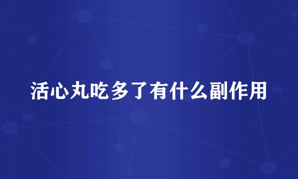 活心丸吃多了有什么副作用