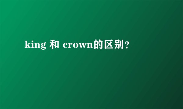 king 和 crown的区别？