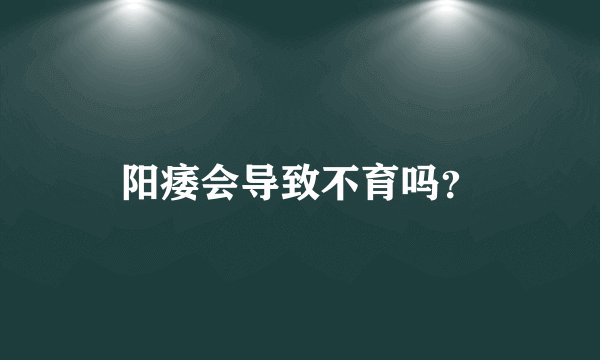 阳痿会导致不育吗？