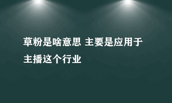 草粉是啥意思 主要是应用于主播这个行业
