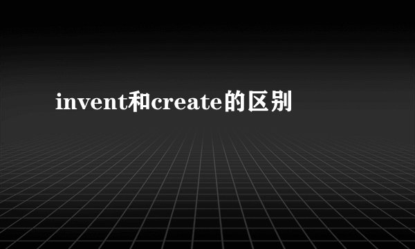 invent和create的区别