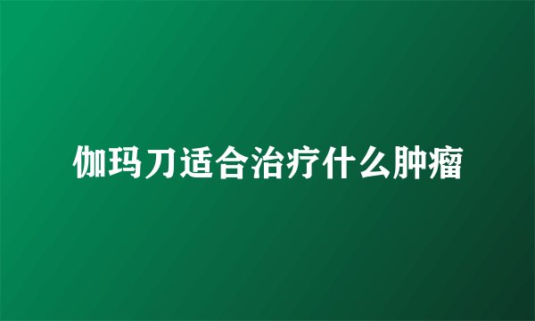 伽玛刀适合治疗什么肿瘤