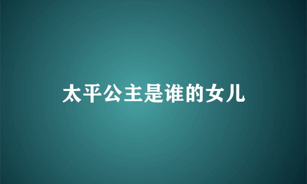 太平公主是谁的女儿