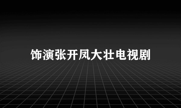 饰演张开凤大壮电视剧