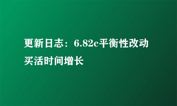 更新日志：6.82c平衡性改动买活时间增长