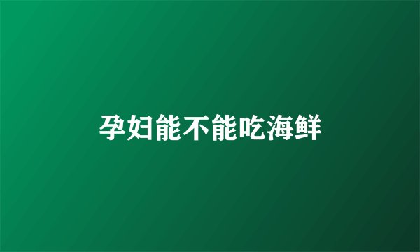 孕妇能不能吃海鲜