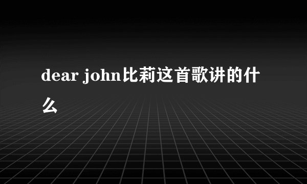 dear john比莉这首歌讲的什么