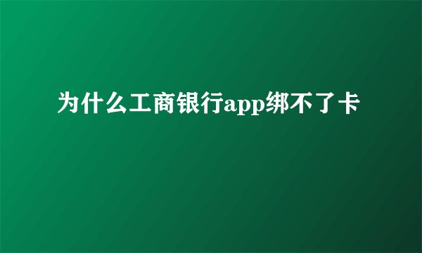 为什么工商银行app绑不了卡
