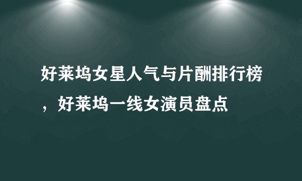 好莱坞女星人气与片酬排行榜，好莱坞一线女演员盘点