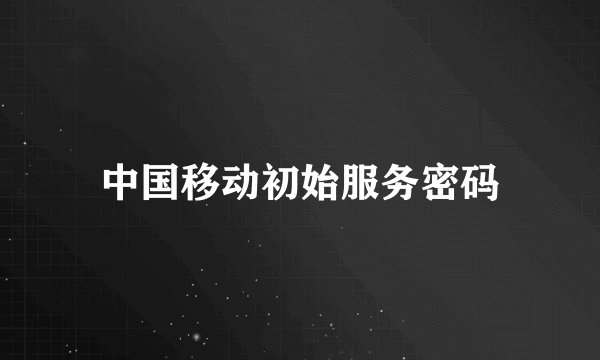 中国移动初始服务密码