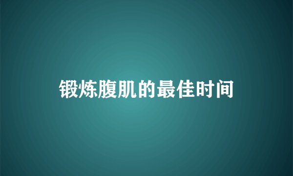 锻炼腹肌的最佳时间