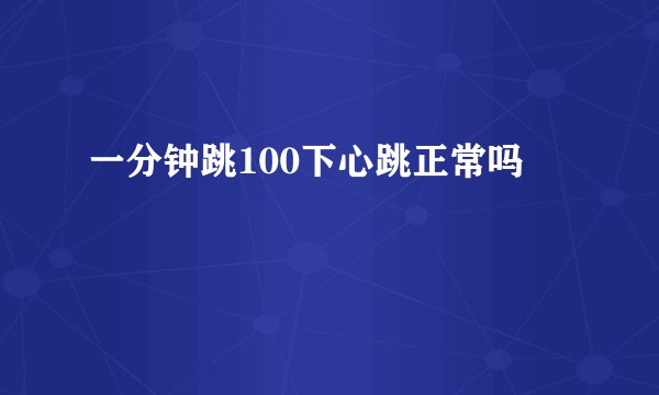 一分钟跳100下心跳正常吗
