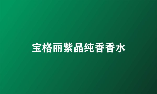 宝格丽紫晶纯香香水