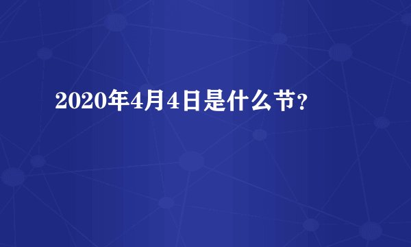 2020年4月4日是什么节？