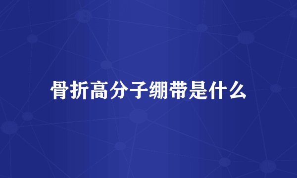 骨折高分子绷带是什么