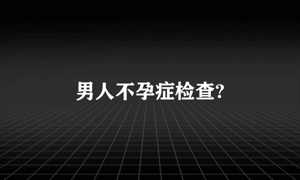 男人不孕症检查?