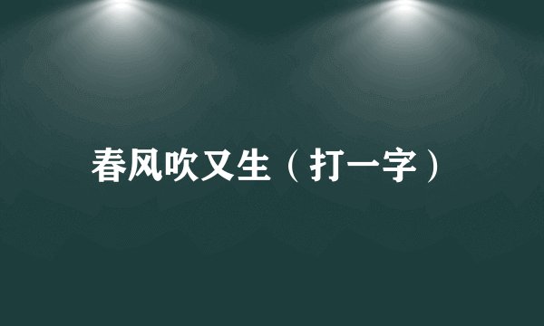 春风吹又生（打一字）