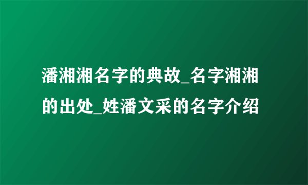 潘湘湘名字的典故_名字湘湘的出处_姓潘文采的名字介绍