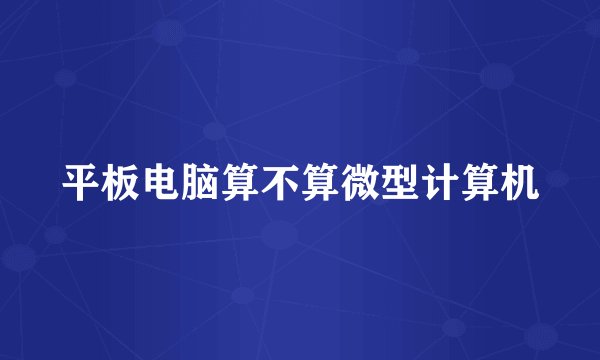 平板电脑算不算微型计算机
