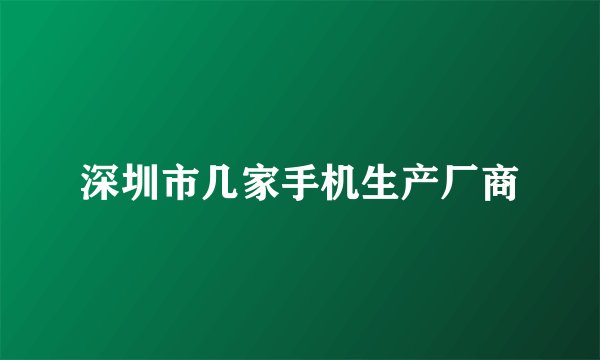 深圳市几家手机生产厂商