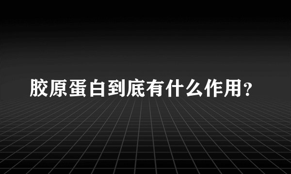 胶原蛋白到底有什么作用？