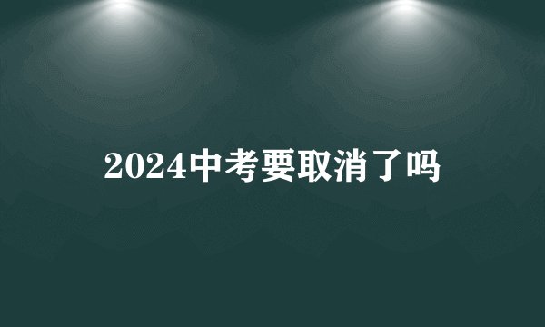 2024中考要取消了吗