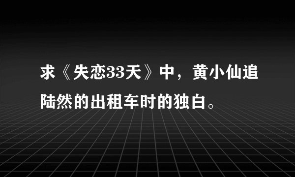 求《失恋33天》中，黄小仙追陆然的出租车时的独白。