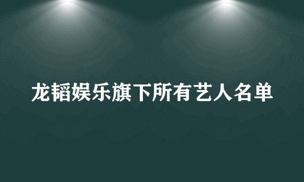 龙韬娱乐旗下所有艺人名单