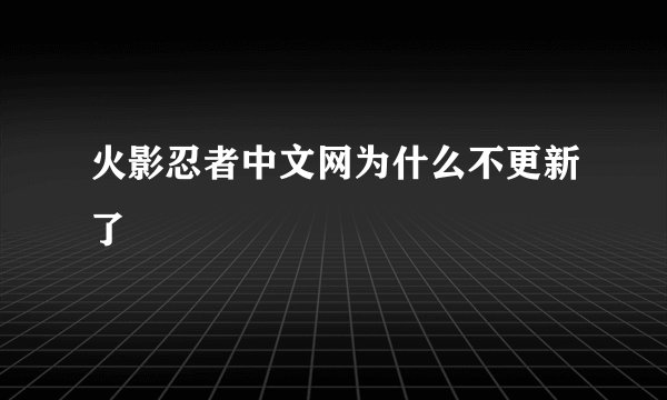 火影忍者中文网为什么不更新了