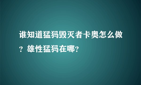 谁知道猛犸毁灭者卡奥怎么做？雄性猛犸在哪？