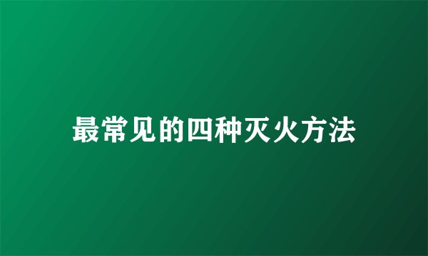 最常见的四种灭火方法