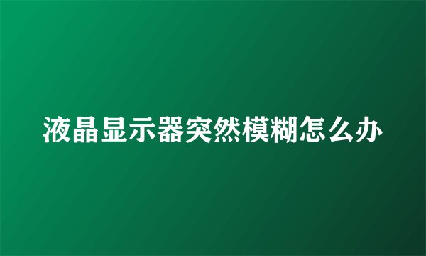 液晶显示器突然模糊怎么办