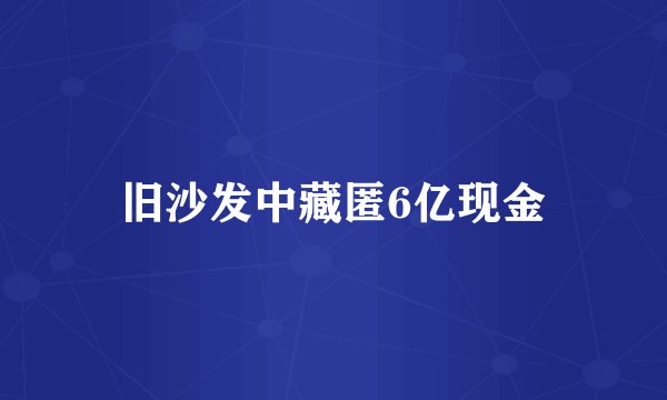 旧沙发中藏匿6亿现金