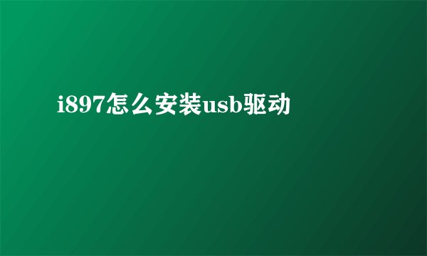 i897怎么安装usb驱动